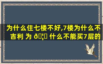 为什么住七楼不好,7楼为什么不吉利 为 🦉 什么不能买7层的 🌷 楼层